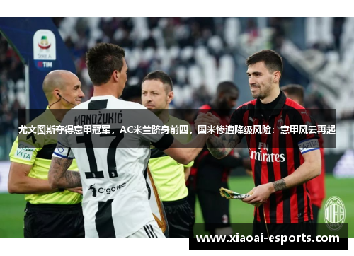 尤文图斯夺得意甲冠军，AC米兰跻身前四，国米惨遭降级风险：意甲风云再起