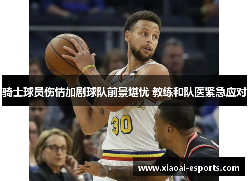 骑士球员伤情加剧球队前景堪忧 教练和队医紧急应对
