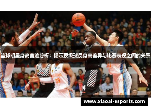 篮球明星身高普遍分析：揭示顶级球员身高差异与比赛表现之间的关系