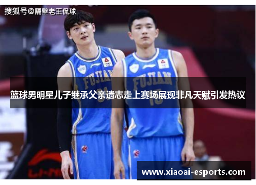 篮球男明星儿子继承父亲遗志走上赛场展现非凡天赋引发热议
