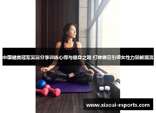 中国健美冠军吴琼分享训练心得与健身之路 打破偏见引领女性力量新潮流