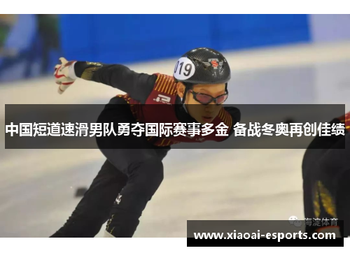 中国短道速滑男队勇夺国际赛事多金 备战冬奥再创佳绩