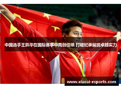 中国选手王凯华在国际赛事中再创佳绩 打破纪录展现卓越实力