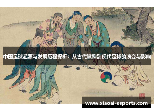 中国足球起源与发展历程探析：从古代蹴鞠到现代足球的演变与影响
