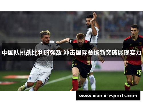 中国队挑战比利时强敌 冲击国际赛场新突破展现实力